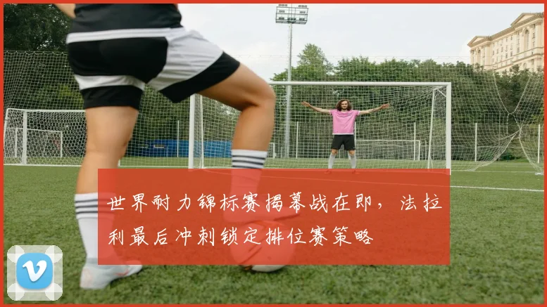 世界耐力锦标赛揭幕战在即，法拉利最后冲刺锁定排位赛策略