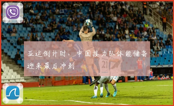 亚运倒计时，中国接力队体能储备迎来最后冲刺