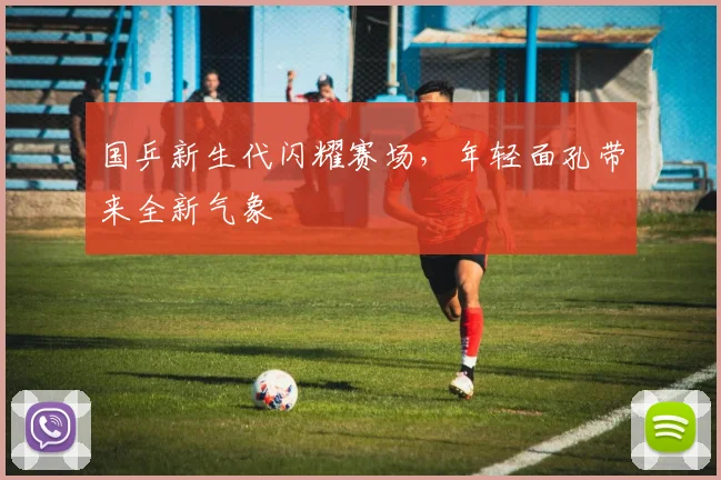 国乒新生代闪耀赛场，年轻面孔带来全新气象
