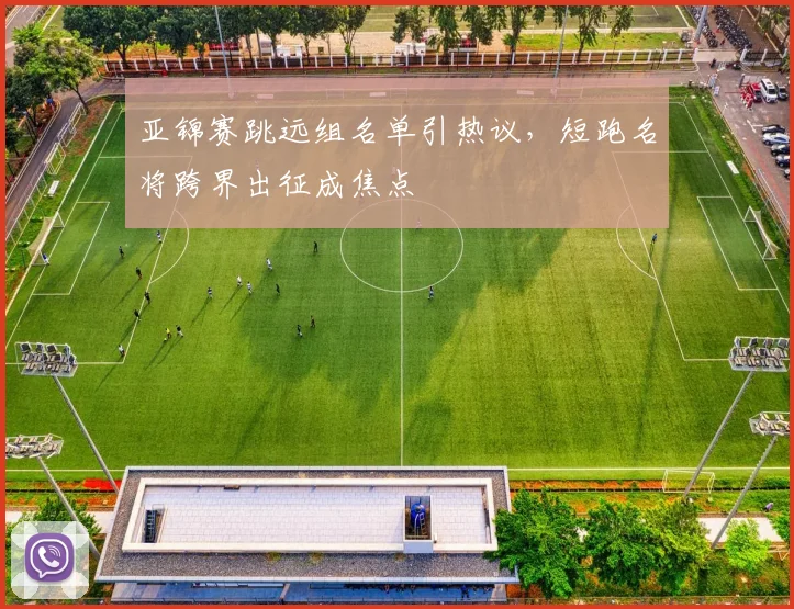 亚锦赛跳远组名单引热议，短跑名将跨界出征成焦点