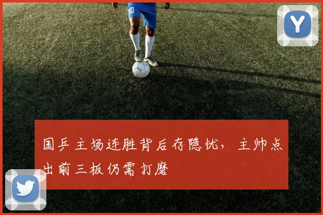 国乒主场连胜背后存隐忧，主帅点出前三板仍需打磨