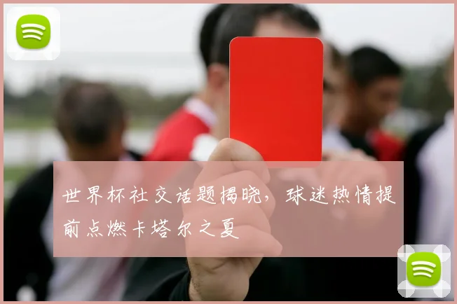 世界杯社交话题揭晓，球迷热情提前点燃卡塔尔之夏