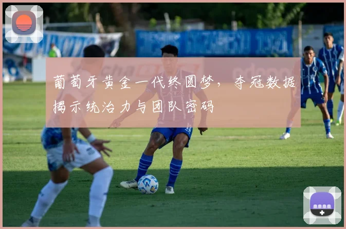 葡萄牙黄金一代终圆梦，夺冠数据揭示统治力与团队密码
