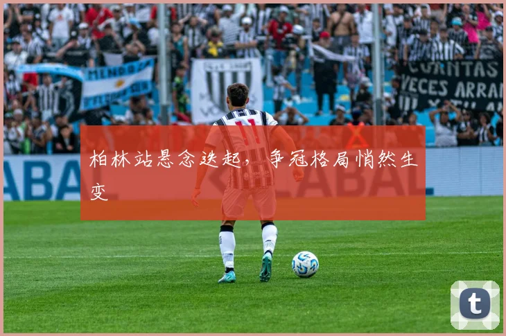 柏林站悬念迭起，争冠格局悄然生变