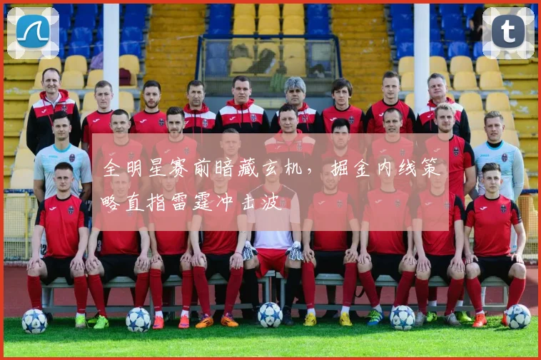 全明星赛前暗藏玄机，掘金内线策略直指雷霆冲击波