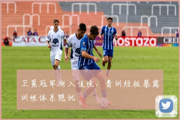 卫冕冠军渐入佳境，青训短板暴露训练体系隐忧