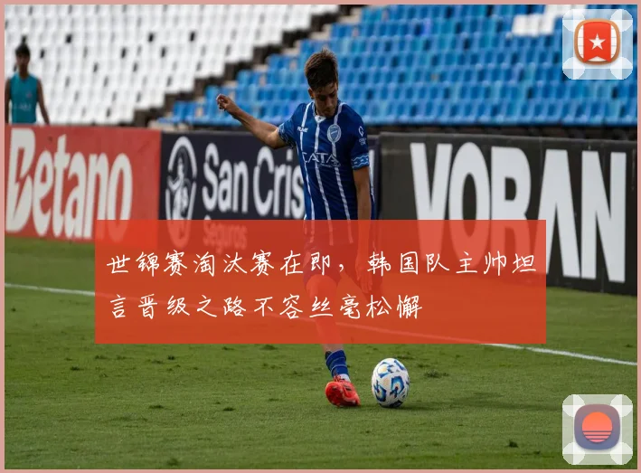 世锦赛淘汰赛在即，韩国队主帅坦言晋级之路不容丝毫松懈