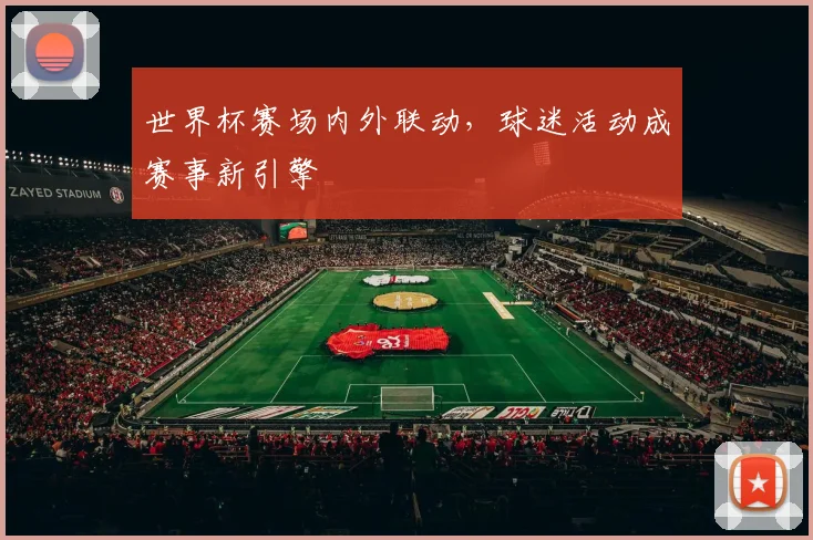 世界杯赛场内外联动，球迷活动成赛事新引擎