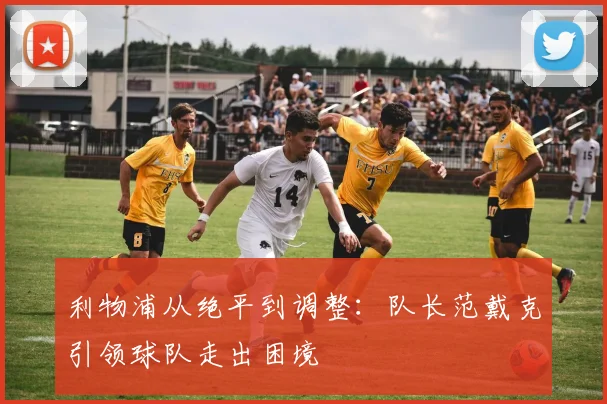 利物浦从绝平到调整：队长范戴克引领球队走出困境