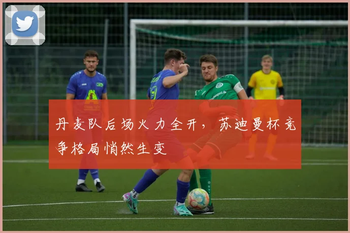 丹麦队后场火力全开，苏迪曼杯竞争格局悄然生变