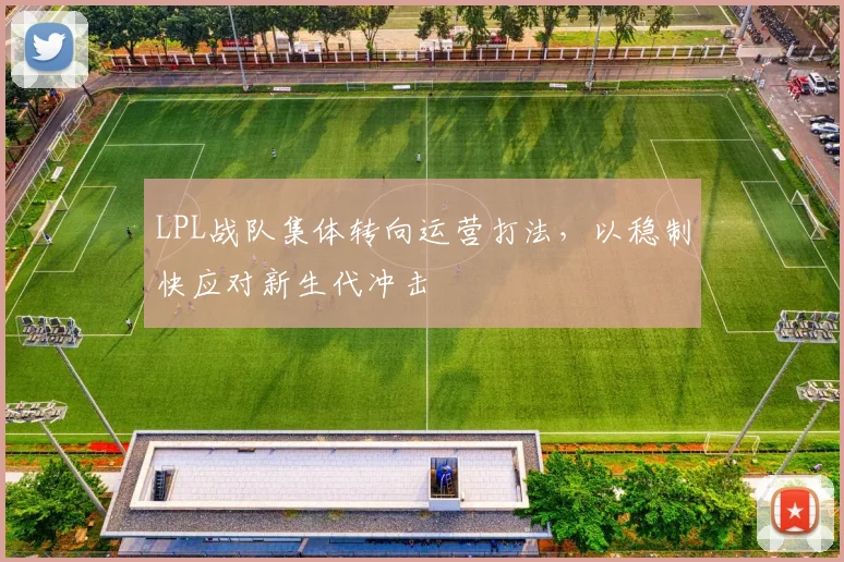 LPL战队集体转向运营打法，以稳制快应对新生代冲击